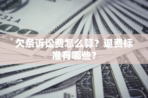 武汉欠条诉讼费怎么算？退费标准有哪些？