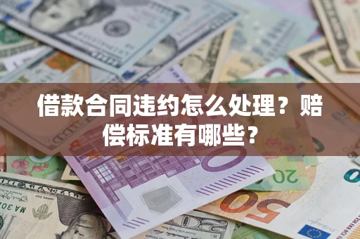 武汉借款合同违约怎么处理？赔偿标准有哪些？