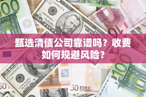 武汉甄选清债公司靠谱吗？收费如何规避风险？