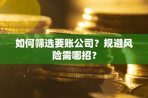 武汉如何筛选要账公司？规避风险需哪招？