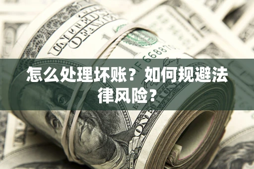武汉怎么处理坏账？如何规避法律风险？