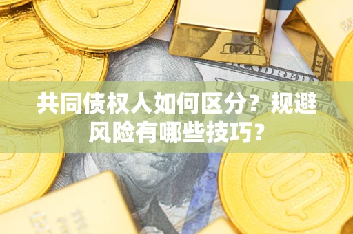 武汉共同债权人如何区分？规避风险有哪些技巧？