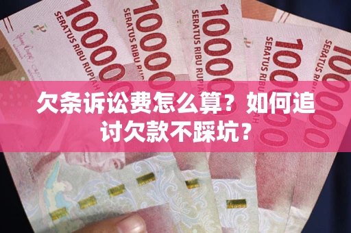武汉欠条诉讼费怎么算？如何追讨欠款不踩坑？