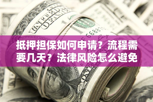 武汉抵押担保如何申请？流程需要几天？法律风险怎么避免？避坑指南
