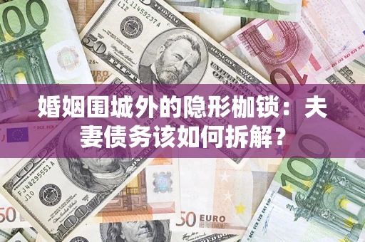 武汉婚姻围城外的隐形枷锁：夫妻债务该如何拆解？