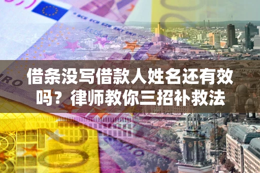 武汉借条没写借款人姓名还有效吗？律师教你三招补救法