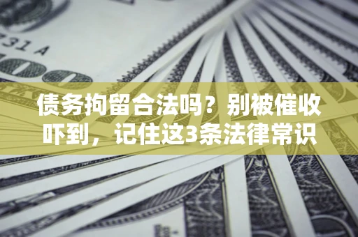 武汉债务拘留合法吗?别被催收吓到,记住这3条法律常识 武汉债务拘留合法吗?别被催收吓到,记住这3条法律常识