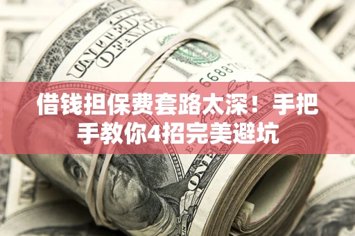 武汉借钱担保费套路太深！手把手教你4招完美避坑