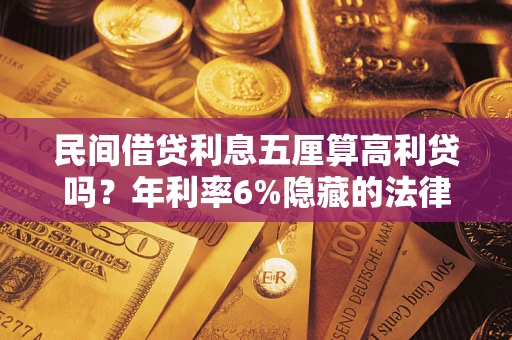 武汉民间借贷利息五厘算高利贷吗？年利率6%隐藏的法律风险全解析