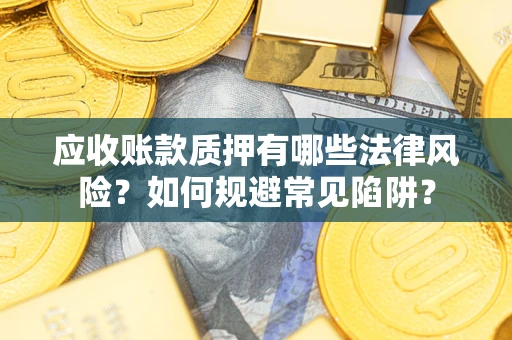 武汉应收账款质押有哪些法律风险？如何规避常见陷阱？