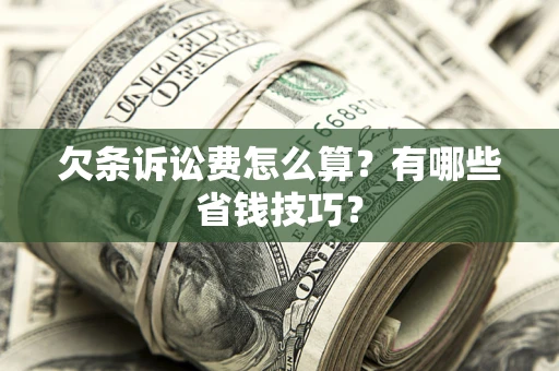 武汉欠条诉讼费怎么算？有哪些省钱技巧？