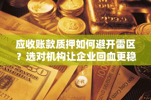 武汉应收账款质押如何避开雷区？选对机构让企业回血更稳