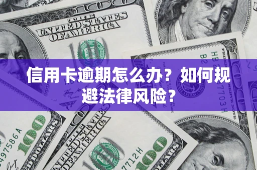 武汉信用卡逾期怎么办？如何规避法律风险？