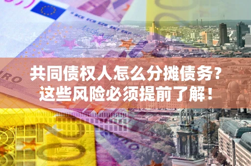 武汉共同债权人怎么分摊债务？这些风险必须提前了解！