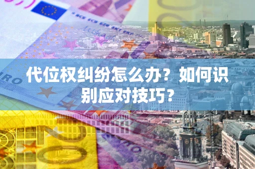 武汉代位权纠纷怎么办？如何识别应对技巧？