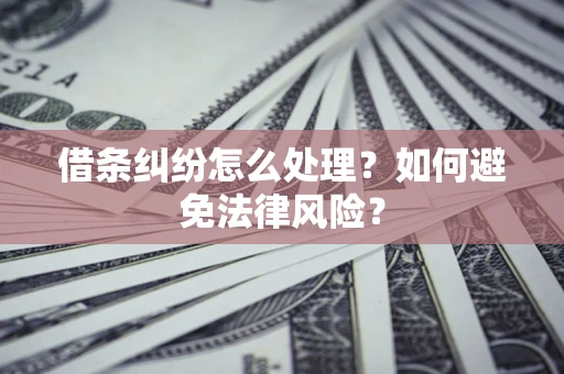 武汉借条纠纷怎么处理？如何避免法律风险？