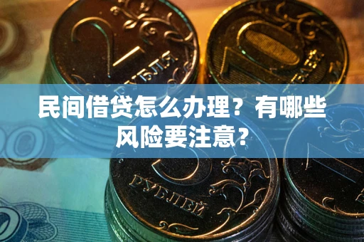 武汉民间借贷怎么办理？有哪些风险要注意？