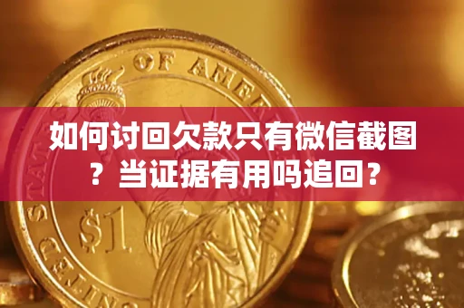 武汉如何讨回欠款只有微信截图？当证据有用吗追回？
