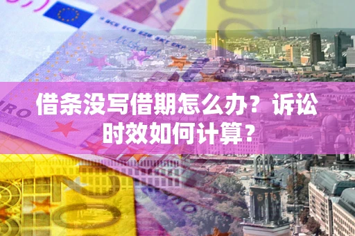武汉借条没写借期怎么办？诉讼时效如何计算？