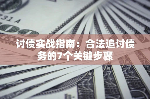 武汉讨债实战指南：合法追讨债务的7个关键步骤