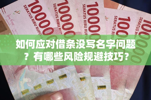 武汉如何应对借条没写名字问题？有哪些风险规避技巧？