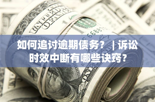 武汉如何追讨逾期债务？ | 诉讼时效中断有哪些诀窍？