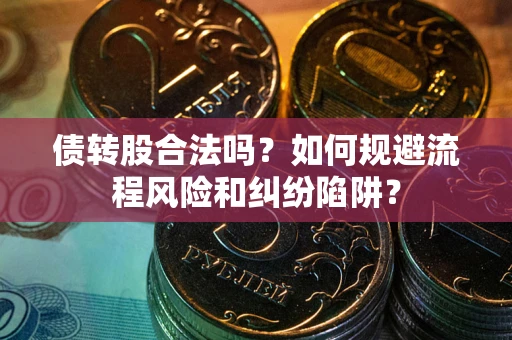 武汉债转股合法吗？如何规避流程风险和纠纷陷阱？