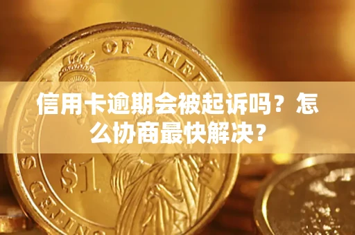 武汉信用卡逾期会被起诉吗？怎么协商最快解决？