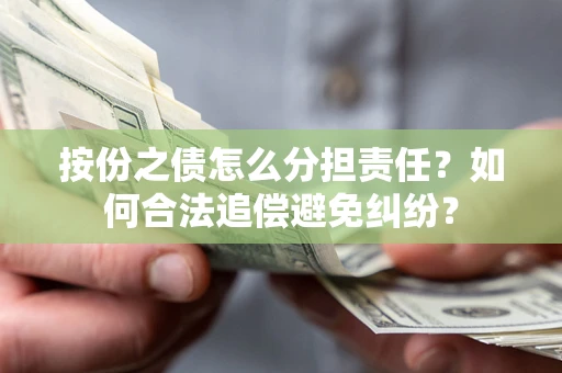 武汉按份之债怎么分担责任？如何合法追偿避免纠纷？