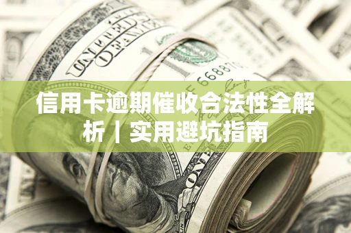武汉信用卡逾期催收合法性全解析｜实用避坑指南