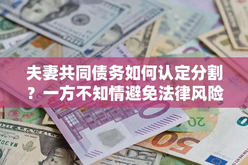 武汉夫妻共同债务如何认定分割？一方不知情避免法律风险必看！